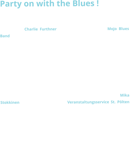 Party on with the Blues !  Wenn nichts passiert, so mu man die Dinge selbst in die Hand nehmen.  Der Musiker Charlie Furthner ldt  gemeinsam mit der Mojo Blues Band 2004 erstmals zum musikalischen Stelldichein nach St. Plten ins Hammerparkstberl und was anfangs noch als Pilotprojekt im eher intimeren Rahmen begann, hat sich mittlerweile zu einem der renommiertesten Bluesfestivals sterreichs gemausert. Rund 1000 musikbegeisterte Fans pilgern jhrlich zum - inzwischen an den Ratzersdorfer See bersiedelten - Summer Blues Festival, um im unvergleichlichen Ambiente mit Bands und Musikern aus dem In- und Ausland den Blues zu zelebrieren. Auch das Organisationsteam ist mittlerweile angewachsen. Gemeinsam mit Charlie Furthner teilen sich seit 2006 der Musikerkollege Mika Stokkinen und das Jahr darauf das Veranstaltungsservice St. Plten (vormals BroV)  die vielen Aufgaben, die zur erfolgreichen Durchfhrung eines Festivals dieser Dimension notwendig geworden sind. Das groartige Echo von Presse, Publikum und den Musikern selbst garantieren dem St.Pltner Summer Blues Festival auch in Zukunft eine wachsende Popularitt und wir drfen uns daher auf noch viele wunderbare Bluesnchte freuen! 